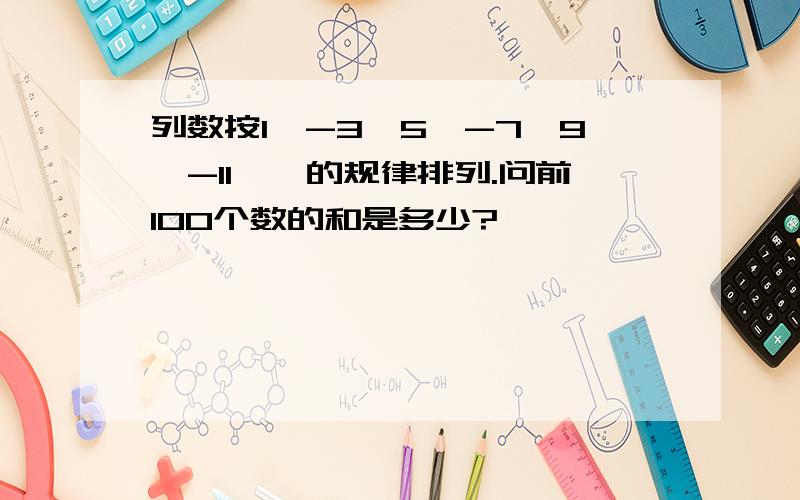 列数按1,-3,5,-7,9,-11……的规律排列.问前100个数的和是多少?