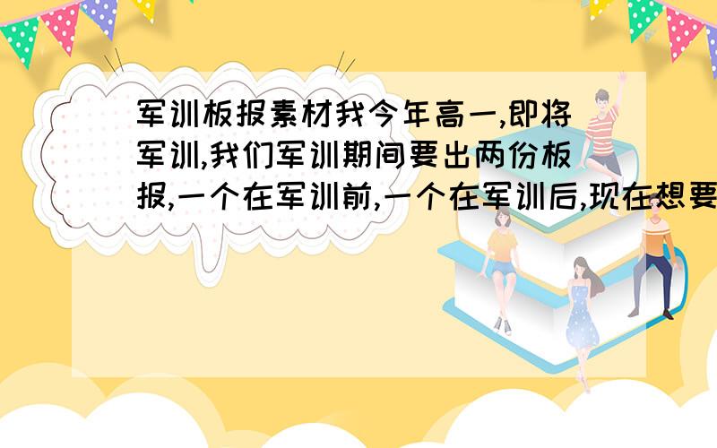 军训板报素材我今年高一,即将军训,我们军训期间要出两份板报,一个在军训前,一个在军训后,现在想要收集一下在军训前出的板报