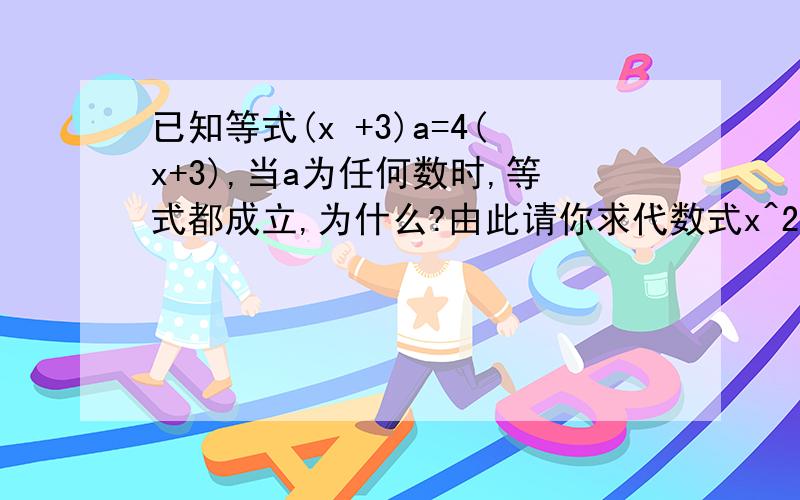 已知等式(x +3)a=4(x+3),当a为任何数时,等式都成立,为什么?由此请你求代数式x^2-5x-7的值