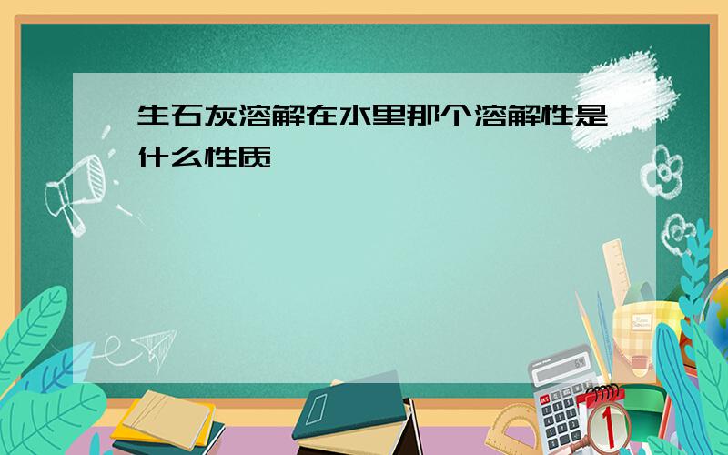 生石灰溶解在水里那个溶解性是什么性质