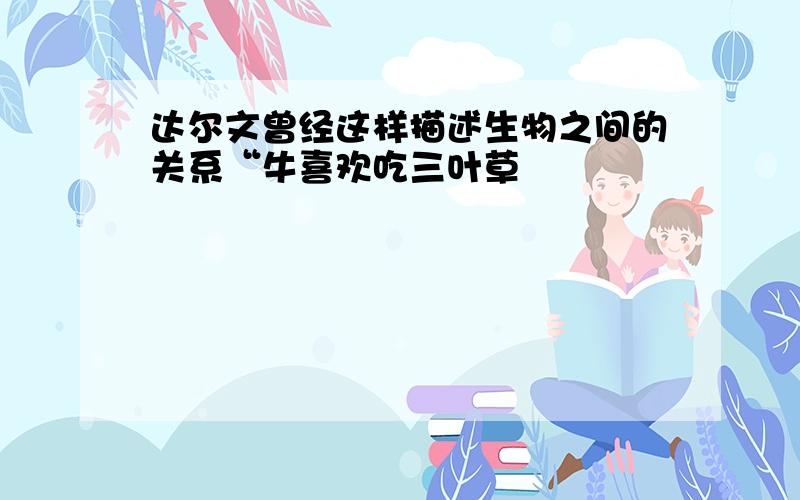 达尔文曾经这样描述生物之间的关系“牛喜欢吃三叶草