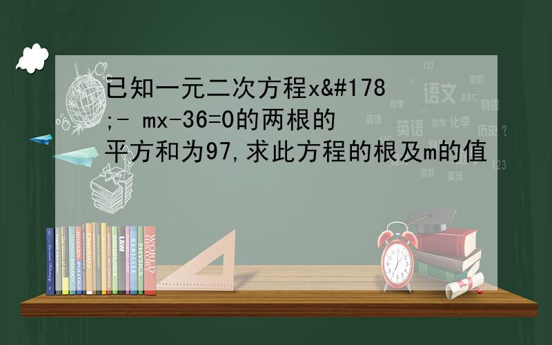 已知一元二次方程x²- mx-36=0的两根的平方和为97,求此方程的根及m的值