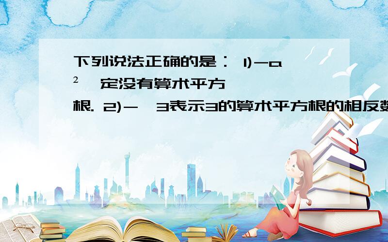 下列说法正确的是： 1)-a²一定没有算术平方根. 2)-√3表示3的算术平方根的相反数.