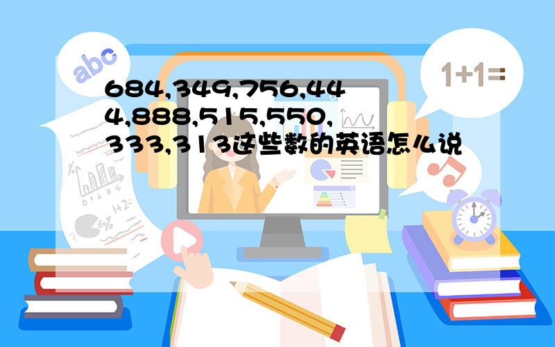 684,349,756,444,888,515,550,333,313这些数的英语怎么说