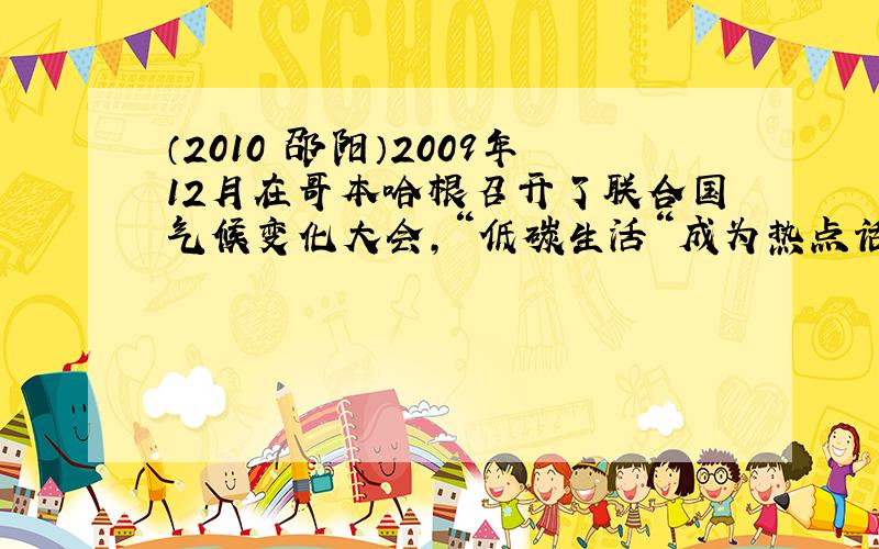 （2010•邵阳）2009年12月在哥本哈根召开了联合国气候变化大会，“低碳生活“成为热点话题．“低碳生活”是指生活作息