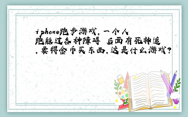 iphone跑步游戏,一个人跑躲过各种障碍 后面有死神追,要得金币买东西,这是什么游戏?