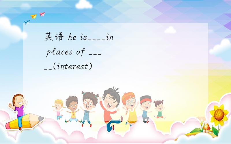 英语 he is____in places of _____(interest)