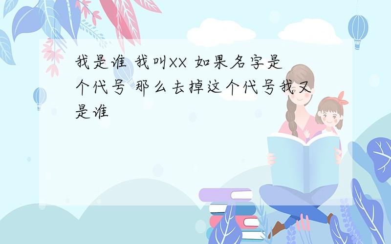 我是谁 我叫XX 如果名字是个代号 那么去掉这个代号我又是谁