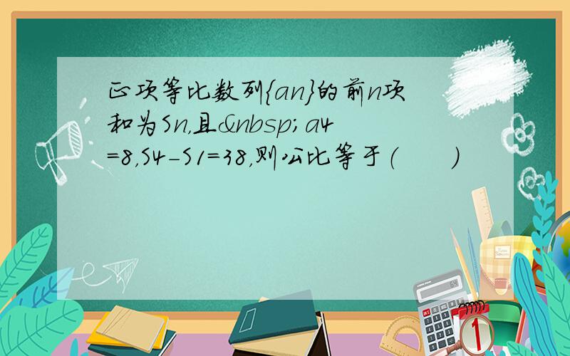 正项等比数列{an}的前n项和为Sn，且 a4=8，S4-S1=38，则公比等于（　　）