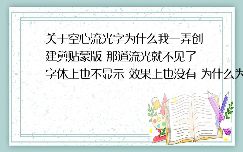 关于空心流光字为什么我一弄创建剪贴蒙版 那道流光就不见了字体上也不显示 效果上也没有 为什么为什么为什么 好焦躁