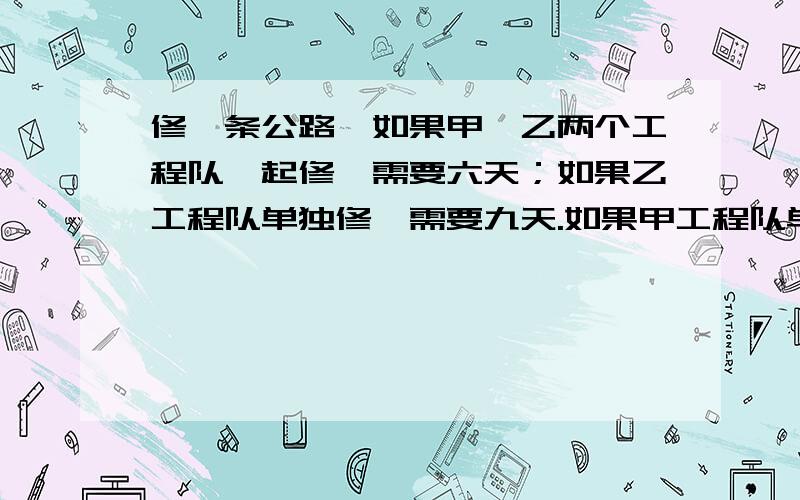 修一条公路,如果甲、乙两个工程队一起修,需要六天；如果乙工程队单独修,需要九天.如果甲工程队单独修,需要多少天?