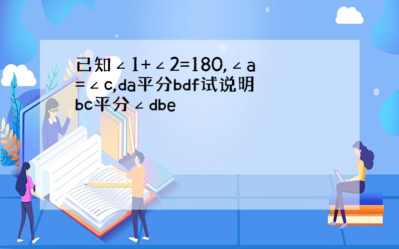 已知∠1+∠2=180,∠a=∠c,da平分bdf试说明bc平分∠dbe