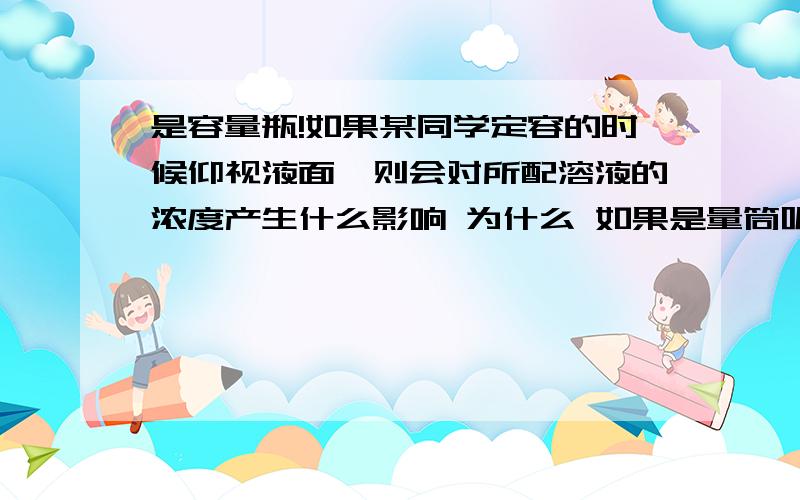 是容量瓶!如果某同学定容的时候仰视液面,则会对所配溶液的浓度产生什么影响 为什么 如果是量筒呢?