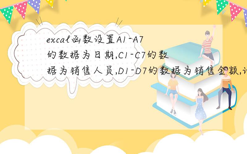 excal函数设置A1-A7的数据为日期,C1-C7的数据为销售人员,D1-D7的数据为销售金额,请问如何设置一个函数达