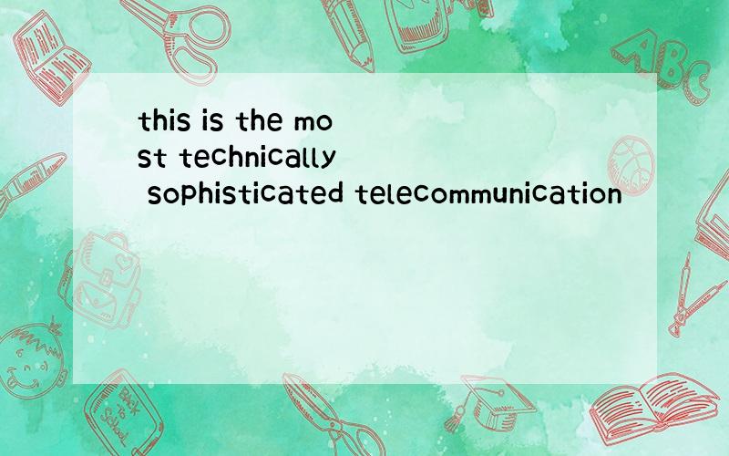 this is the most technically sophisticated telecommunication