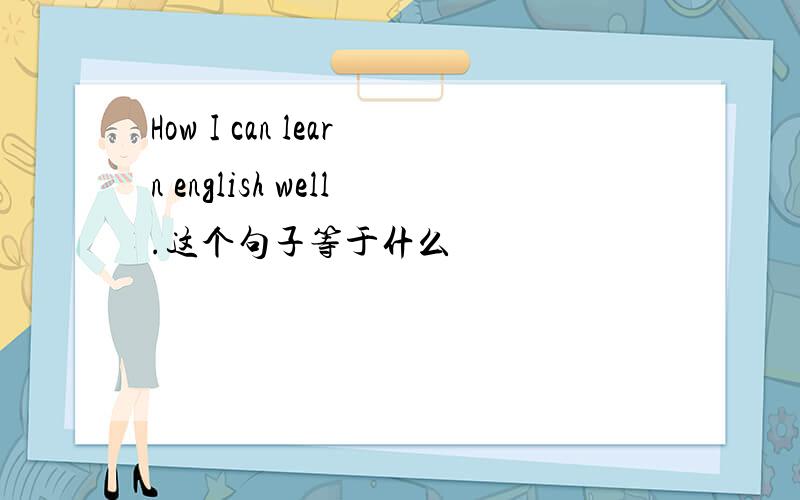 How I can learn english well.这个句子等于什么