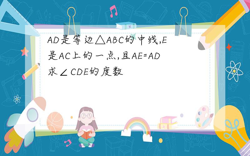 AD是等边△ABC的中线,E是AC上的一点,且AE=AD求∠CDE的度数