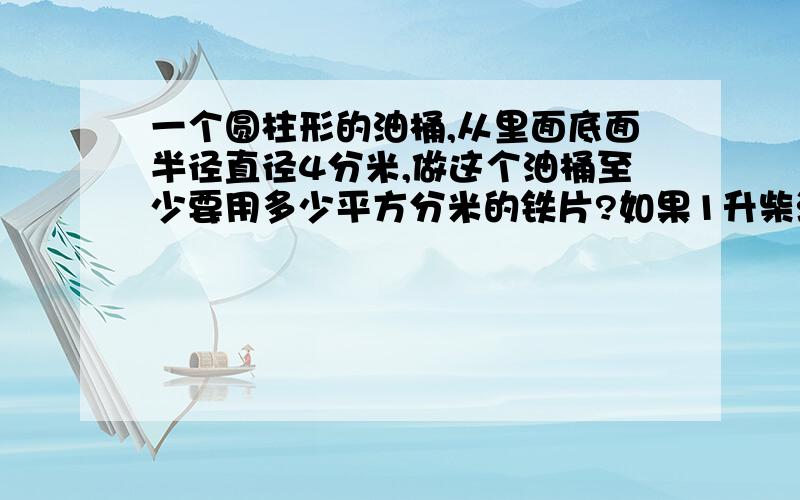 一个圆柱形的油桶,从里面底面半径直径4分米,做这个油桶至少要用多少平方分米的铁片?如果1升柴油重0.82kg,这个油桶能