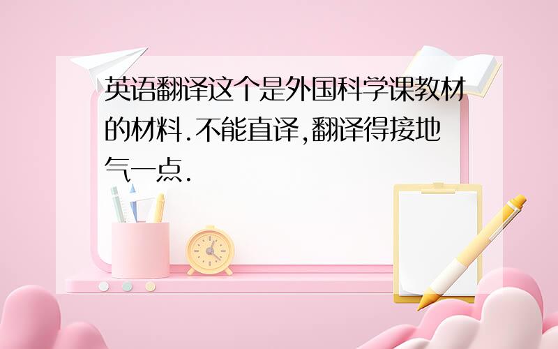 英语翻译这个是外国科学课教材的材料.不能直译,翻译得接地气一点.