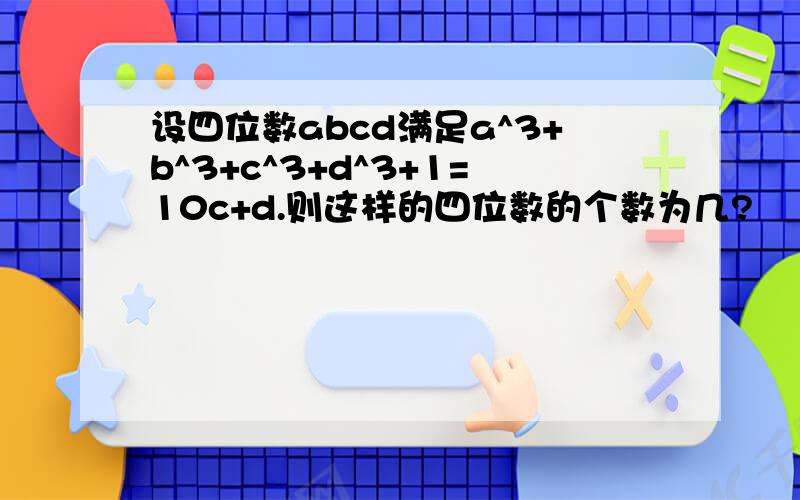 设四位数abcd满足a^3+b^3+c^3+d^3+1=10c+d.则这样的四位数的个数为几?