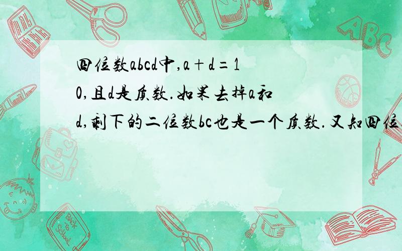 四位数abcd中,a+d=10,且d是质数.如果去掉a和d,剩下的二位数bc也是一个质数.又知四位数abcd能被72整除