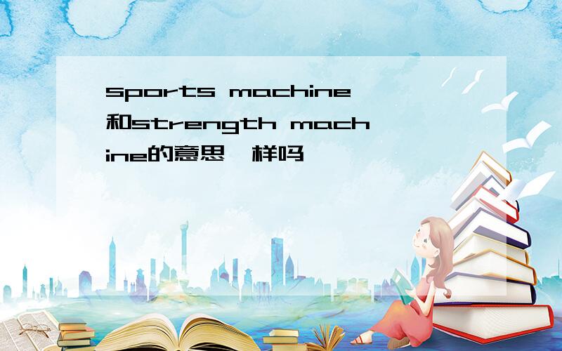 sports machine和strength machine的意思一样吗