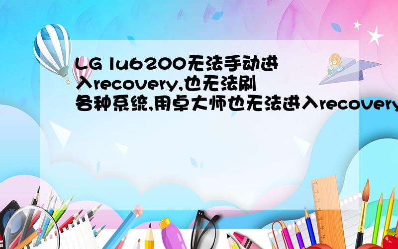 LG lu6200无法手动进入recovery,也无法刷各种系统,用卓大师也无法进入recovery