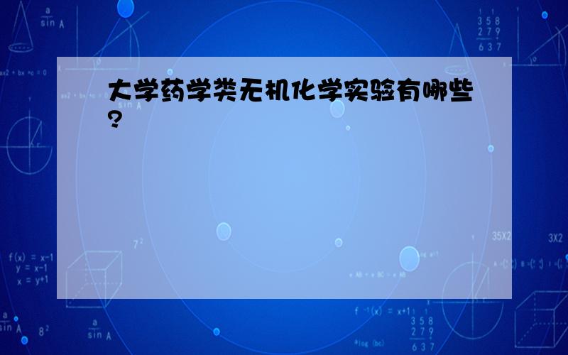 大学药学类无机化学实验有哪些?