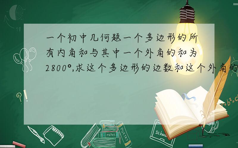 一个初中几何题一个多边形的所有内角和与其中一个外角的和为2800°,求这个多边形的边数和这个外角的度数.