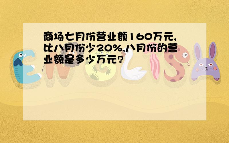 商场七月份营业额160万元,比八月份少20%,八月份的营业额是多少万元?