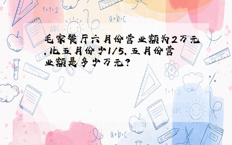 毛家餐厅六月份营业额为2万元,比五月份少1/5,五月份营业额是多少万元?