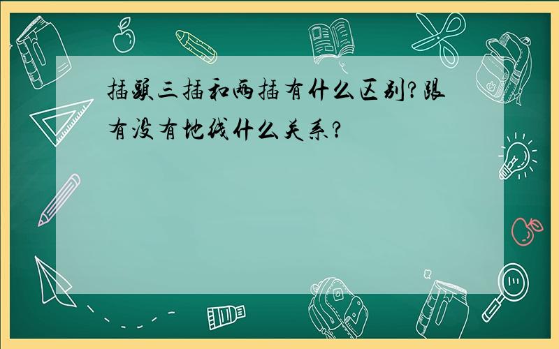 插头三插和两插有什么区别?跟有没有地线什么关系?