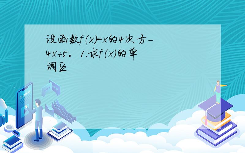 设函数f（x）=x的4次方-4x+5。1.求f（x）的单调区