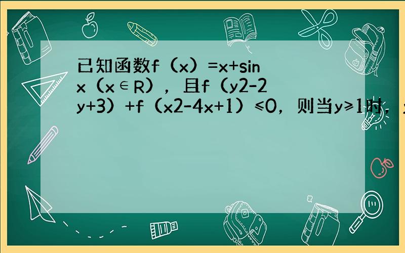 已知函数f（x）=x+sinx（x∈R），且f（y2-2y+3）+f（x2-4x+1）≤0，则当y≥1时，yx+1的取值