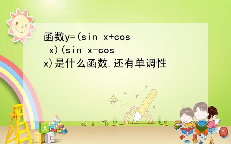 函数y=(sin x+cos x)(sin x-cos x)是什么函数.还有单调性