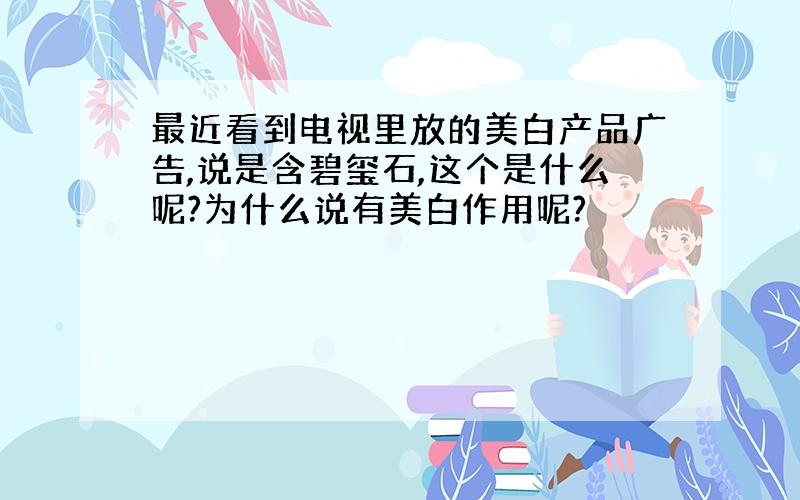 最近看到电视里放的美白产品广告,说是含碧玺石,这个是什么呢?为什么说有美白作用呢?