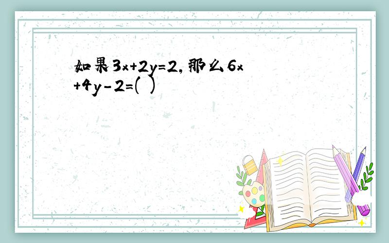 如果3x+2y=2,那么6x+4y-2=( )