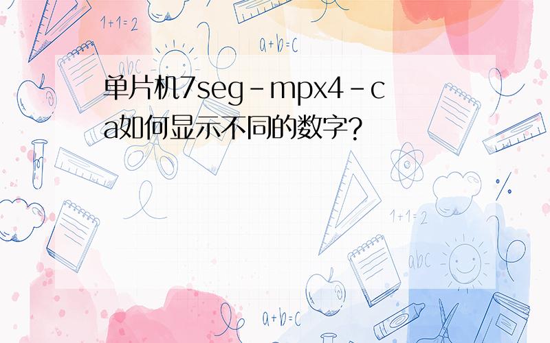 单片机7seg-mpx4-ca如何显示不同的数字?