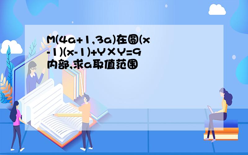 M(4a+1,3a)在圆(x-1)(x-1)+Y×Y=9内部,求a取值范围