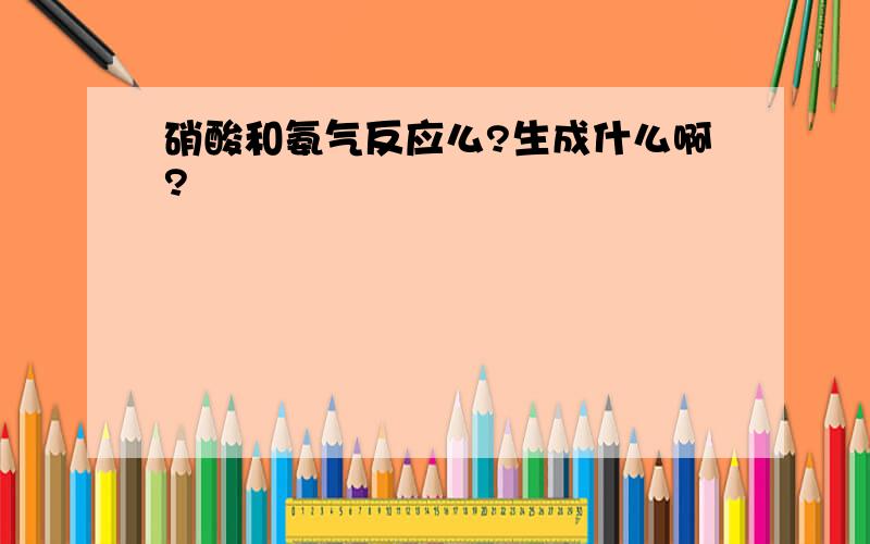 硝酸和氨气反应么?生成什么啊?