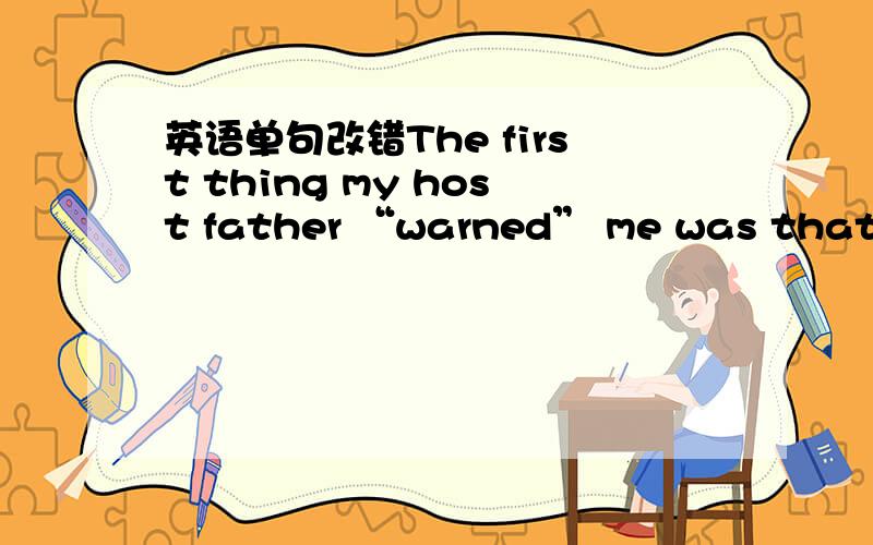 英语单句改错The first thing my host father “warned” me was that al