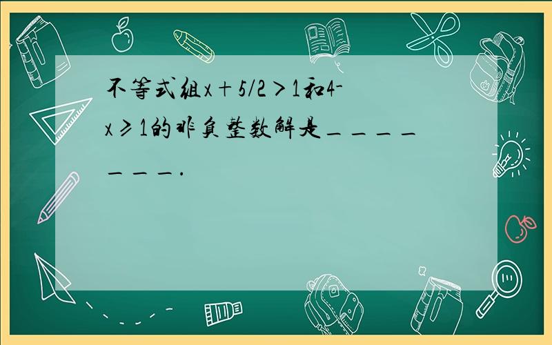 不等式组x+5/2＞1和4-x≥1的非负整数解是_______.