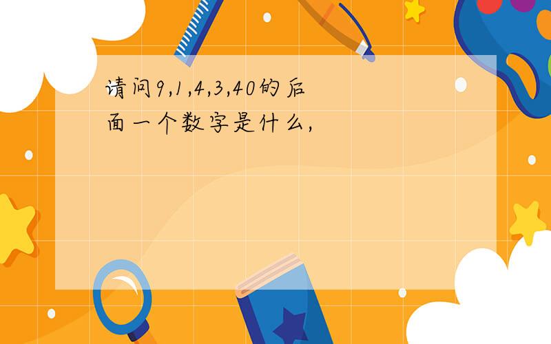 请问9,1,4,3,40的后面一个数字是什么,