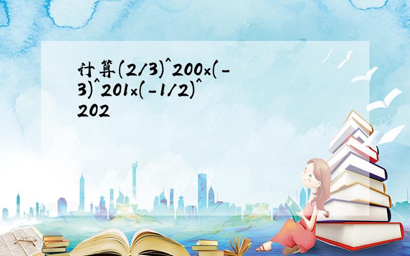 计算(2/3)^200×(-3)^201×(-1/2)^202