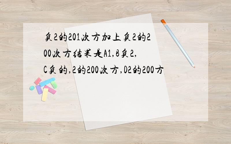 负2的201次方加上负2的200次方结果是A1,B负2,C负的,2的200次方,D2的200方