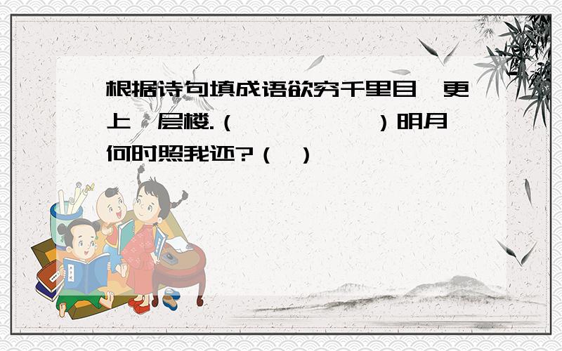 根据诗句填成语欲穷千里目,更上一层楼.（　　　　　）明月何时照我还?（ ）