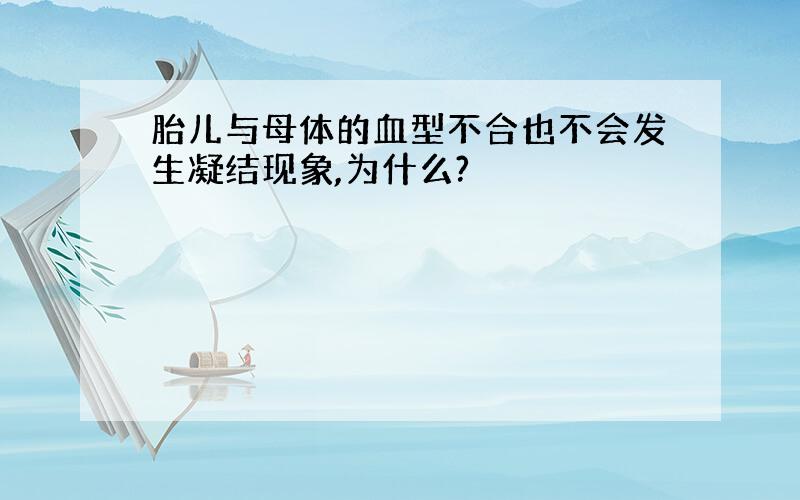 胎儿与母体的血型不合也不会发生凝结现象,为什么?