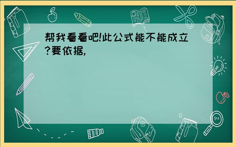 帮我看看吧!此公式能不能成立?要依据,