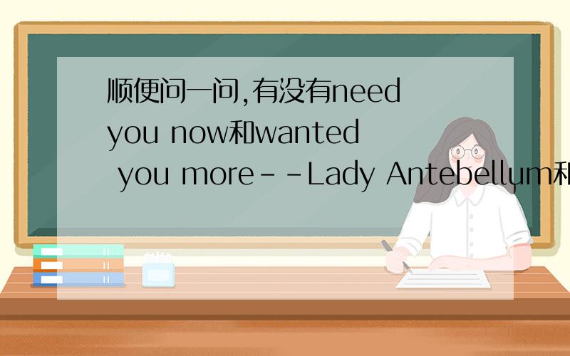 顺便问一问,有没有need you now和wanted you more--Lady Antebellum和apolo