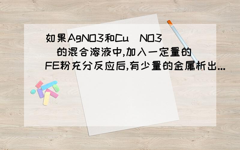 如果AgNO3和Cu（NO3）的混合溶液中,加入一定量的FE粉充分反应后,有少量的金属析出...